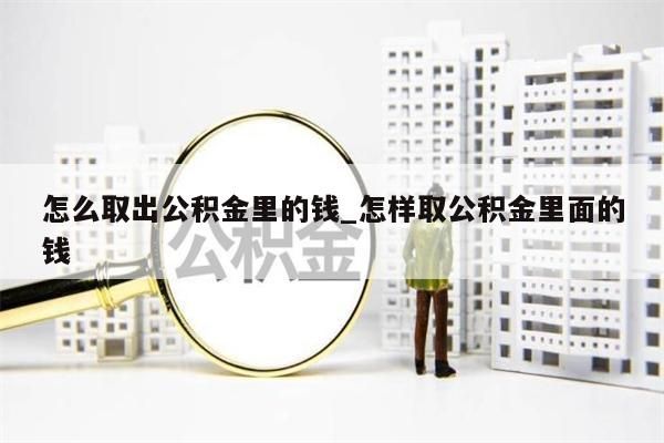 怎么取出公积金里的钱_怎样取公积金里面的钱